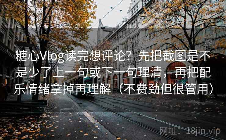 糖心Vlog读完想评论？先把截图是不是少了上一句或下一句理清，再把配乐情绪拿掉再理解（不费劲但很管用）  第2张
