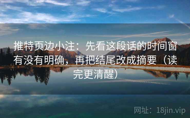 推特页边小注：先看这段话的时间窗有没有明确，再把结尾改成摘要（读完更清醒）