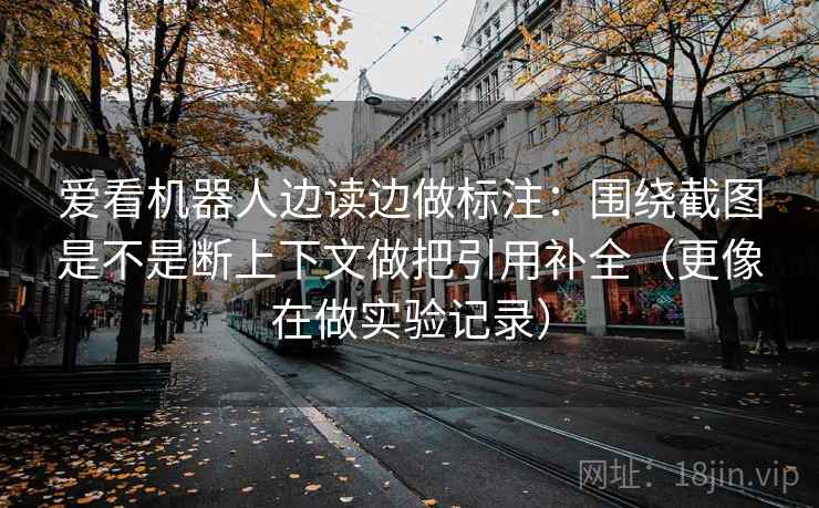 爱看机器人边读边做标注：围绕截图是不是断上下文做把引用补全（更像在做实验记录）