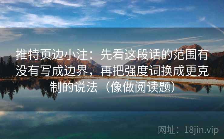 推特页边小注：先看这段话的范围有没有写成边界，再把强度词换成更克制的说法（像做阅读题）
