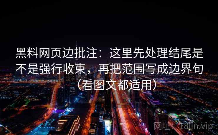 黑料网页边批注：这里先处理结尾是不是强行收束，再把范围写成边界句（看图文都适用）  第2张
