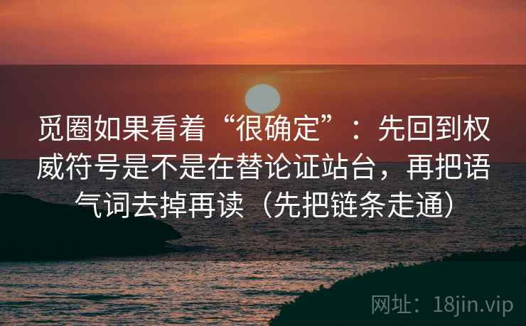 觅圈如果看着“很确定”：先回到权威符号是不是在替论证站台，再把语气词去掉再读（先把链条走通）  第2张