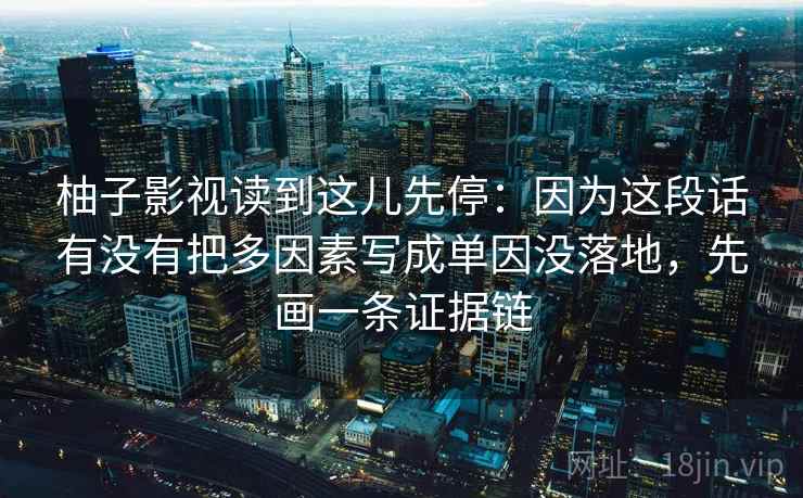 柚子影视读到这儿先停：因为这段话有没有把多因素写成单因没落地，先画一条证据链